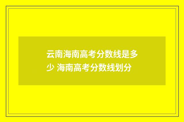 云南海南高考分数线是多少 海南高考分数线划分