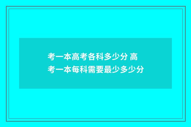 考一本高考各科多少分 高考一本每科需要最少多少分