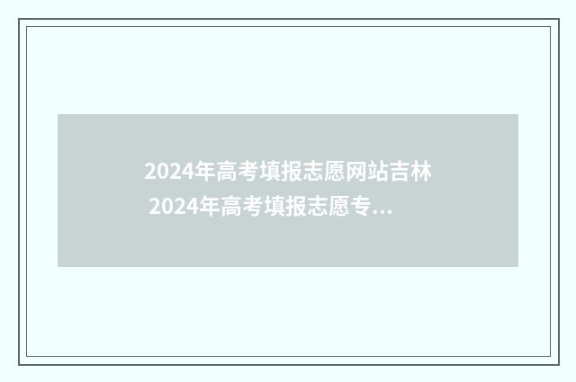 2024年高考填报志愿网站吉林 2024年高考填报志愿专科时间