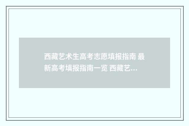 西藏艺术生高考志愿填报指南 最新高考填报指南一览 西藏艺术生高考分数线