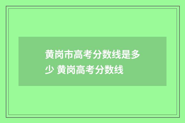 黄岗市高考分数线是多少 黄岗高考分数线