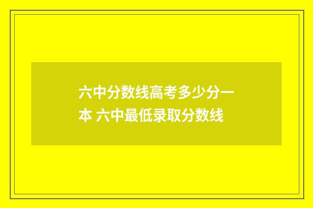 六中分数线高考多少分一本 六中最低录取分数线