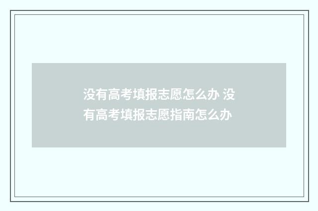 没有高考填报志愿怎么办 没有高考填报志愿指南怎么办