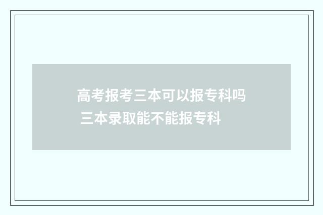 高考报考三本可以报专科吗 三本录取能不能报专科