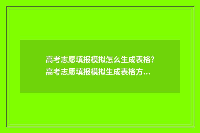 高考志愿填报模拟怎么生成表格？高考志愿填报模拟生成表格方法分享 高考志愿填报模拟填报系统官网入口