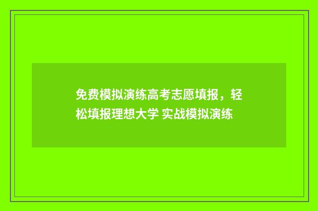 免费模拟演练高考志愿填报，轻松填报理想大学 实战模拟演练