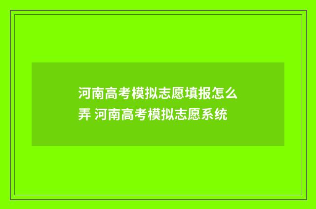 河南高考模拟志愿填报怎么弄 河南高考模拟志愿系统