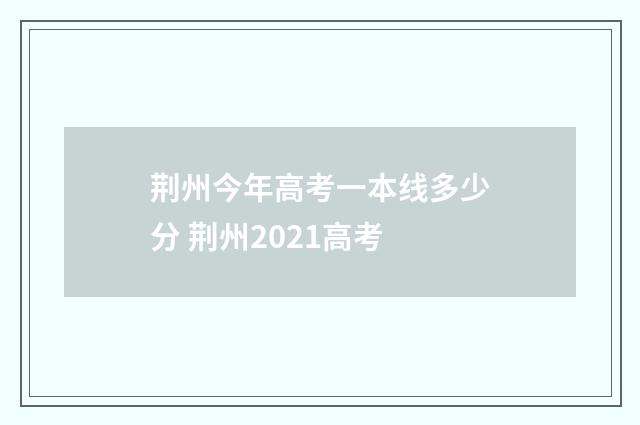 荆州今年高考一本线多少分 荆州2021高考