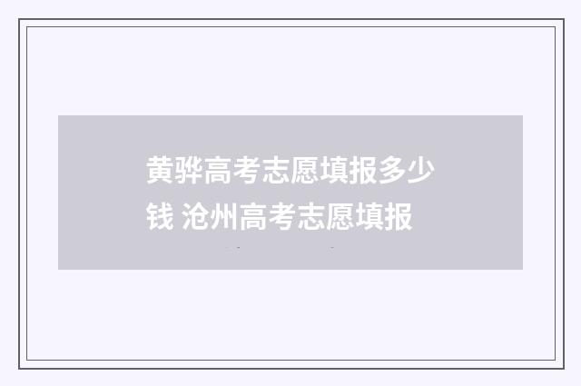黄骅高考志愿填报多少钱 沧州高考志愿填报