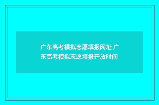 广东高考模拟志愿填报网址 广东高考模拟志愿填报开放时间