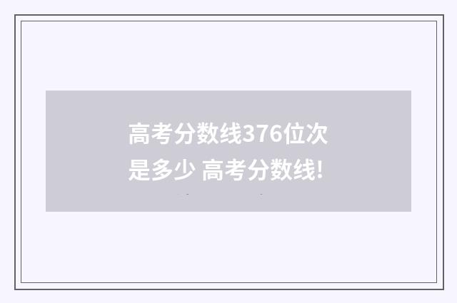高考分数线376位次是多少 高考分数线!