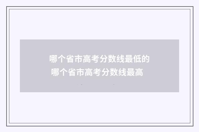 哪个省市高考分数线最低的 哪个省市高考分数线最高