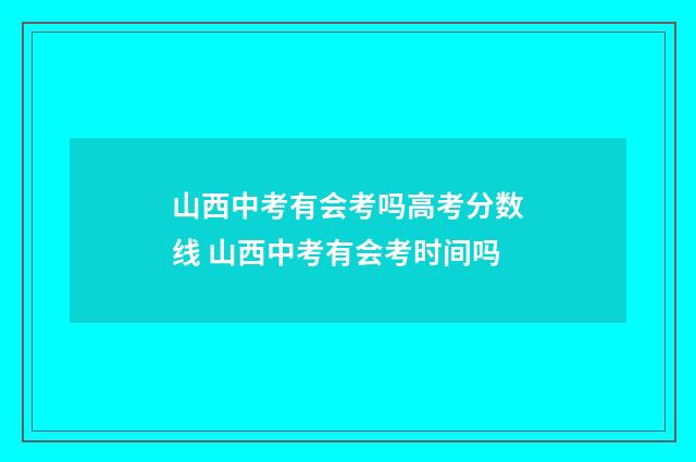 山西中考有会考吗高考分数线 山西中考有会考时间吗
