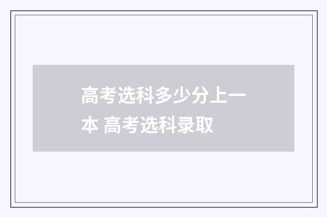 高考选科多少分上一本 高考选科录取