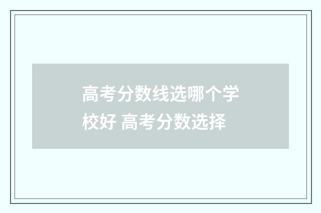 高考分数线选哪个学校好 高考分数选择
