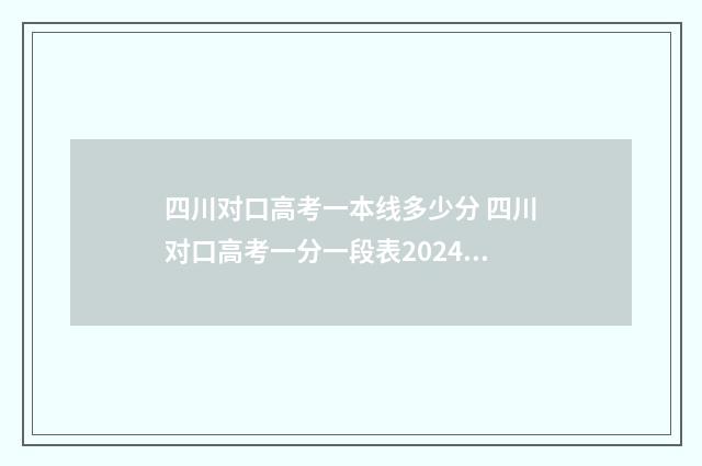 四川对口高考一本线多少分 四川对口高考一分一段表2024年