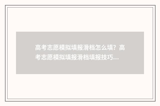 高考志愿模拟填报滑档怎么填？高考志愿模拟填报滑档填报技巧 高考志愿模拟填报软件免费