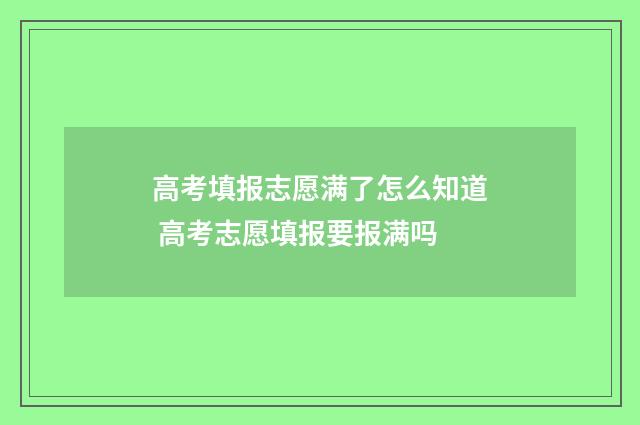 高考填报志愿满了怎么知道 高考志愿填报要报满吗