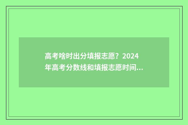 高考啥时出分填报志愿？2024年高考分数线和填报志愿时间 高考出分什么时候