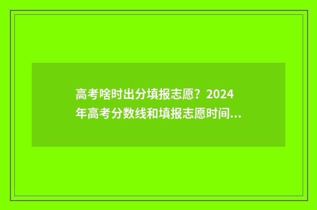 高考啥时出分填报志愿？2024年高考分数线和填报志愿时间 高考出分什么时候