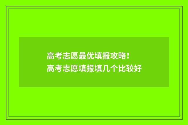 高考志愿最优填报攻略！ 高考志愿填报填几个比较好
