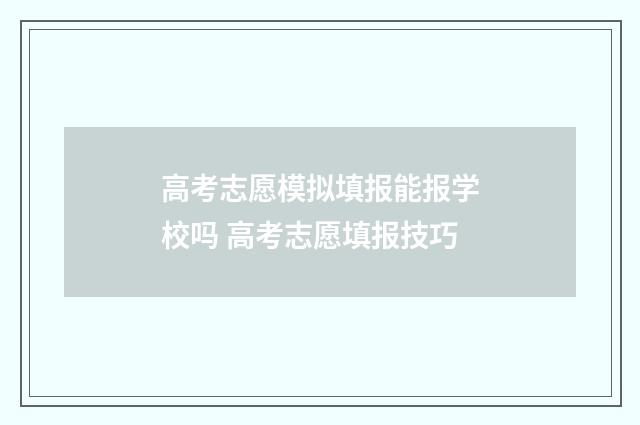 高考志愿模拟填报能报学校吗 高考志愿填报技巧