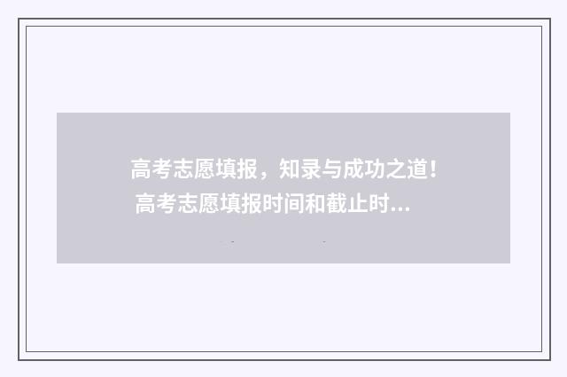 高考志愿填报，知录与成功之道！ 高考志愿填报时间和截止时间