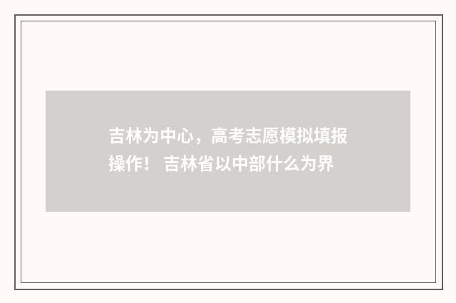 吉林为中心，高考志愿模拟填报操作！ 吉林省以中部什么为界