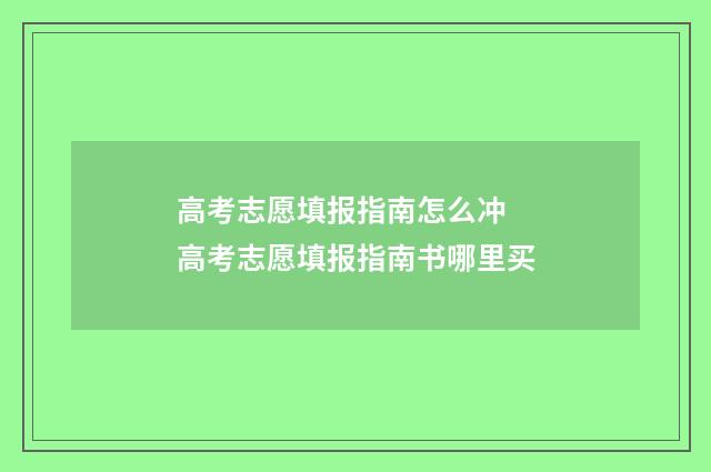高考志愿填报指南怎么冲 高考志愿填报指南书哪里买