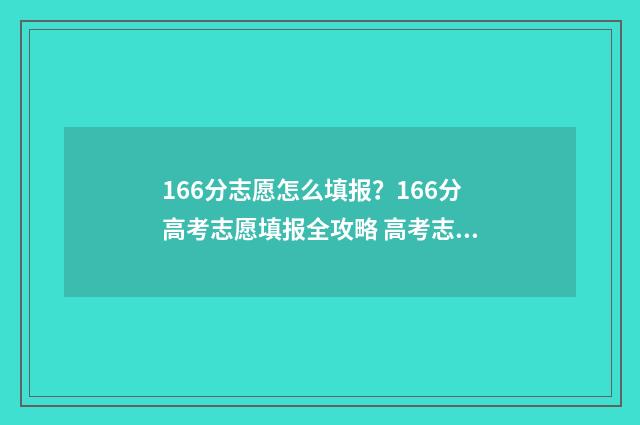 166分志愿怎么填报？166分高考志愿填报全攻略 高考志愿1:1.05