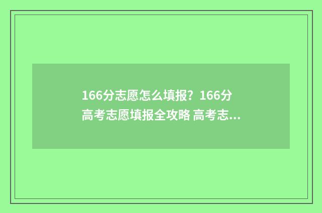 166分志愿怎么填报？166分高考志愿填报全攻略 高考志愿1:1.05