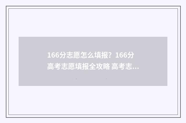 166分志愿怎么填报？166分高考志愿填报全攻略 高考志愿1:1.05