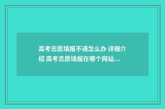 高考志愿填报不通怎么办 详细介绍 高考志愿填报在哪个网站填报