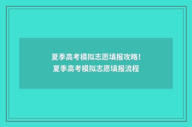 夏季高考模拟志愿填报攻略！ 夏季高考模拟志愿填报流程