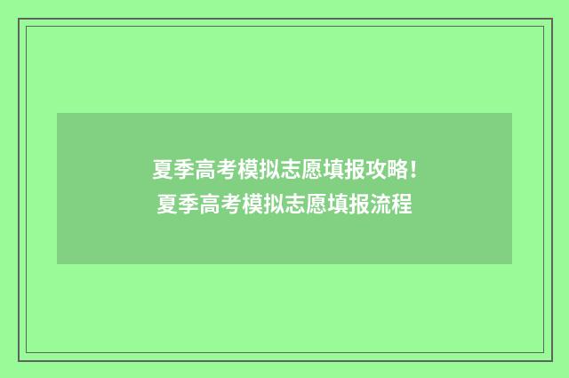 夏季高考模拟志愿填报攻略！ 夏季高考模拟志愿填报流程