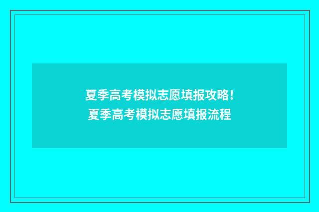 夏季高考模拟志愿填报攻略！ 夏季高考模拟志愿填报流程