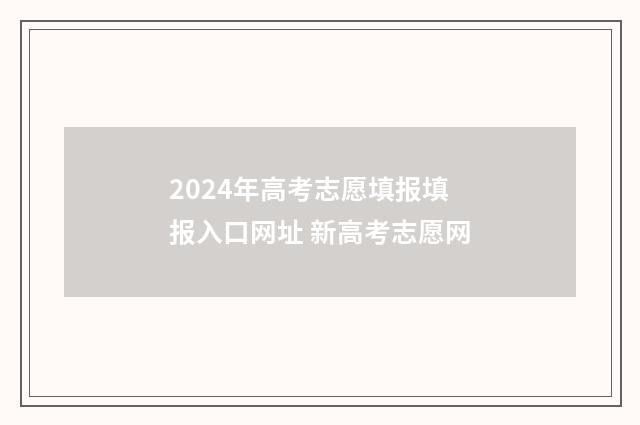 2024年高考志愿填报填报入口网址 新高考志愿网