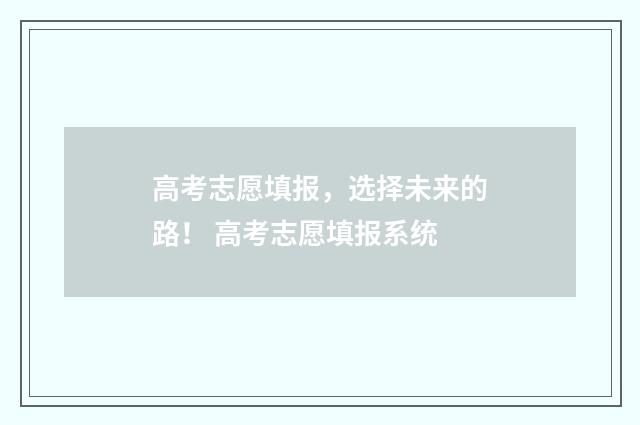 高考志愿填报，选择未来的路！ 高考志愿填报系统