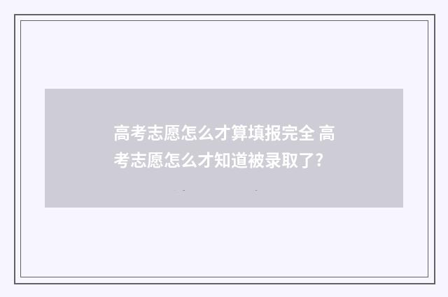 高考志愿怎么才算填报完全 高考志愿怎么才知道被录取了?