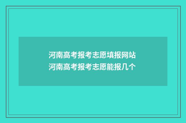 河南高考报考志愿填报网站 河南高考报考志愿能报几个
