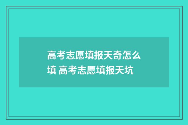 高考志愿填报天奇怎么填 高考志愿填报天坑