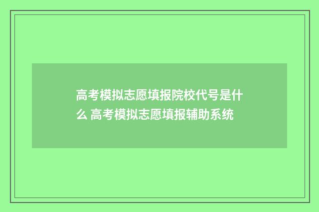 高考模拟志愿填报院校代号是什么 高考模拟志愿填报辅助系统