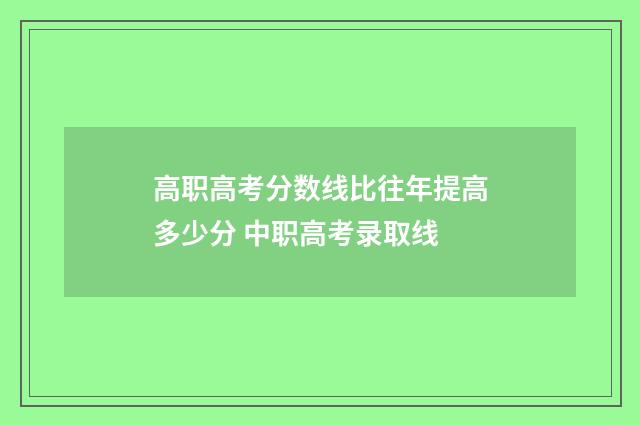 高职高考分数线比往年提高多少分 中职高考录取线