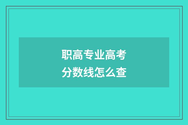 职高专业高考分数线怎么查