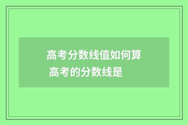 高考分数线值如何算 高考的分数线是