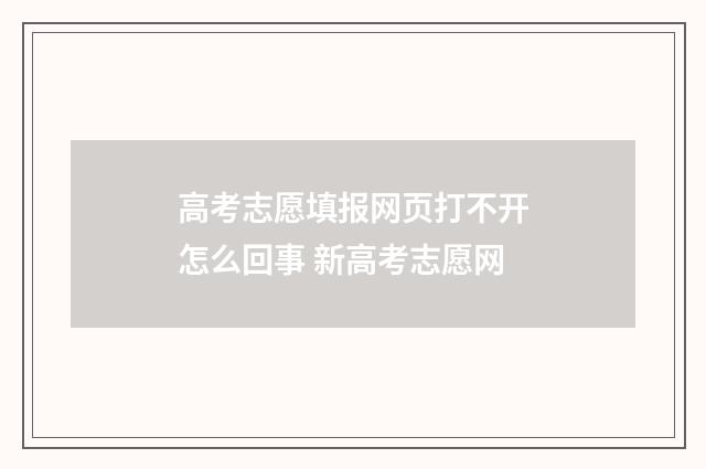高考志愿填报网页打不开怎么回事 新高考志愿网