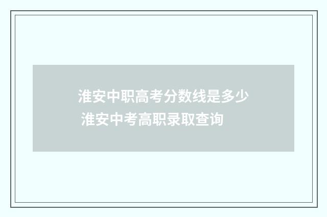 淮安中职高考分数线是多少 淮安中考高职录取查询