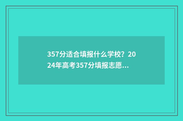 357分适合填报什么学校？2024年高考357分填报志愿指南 357分能报考什么大学
