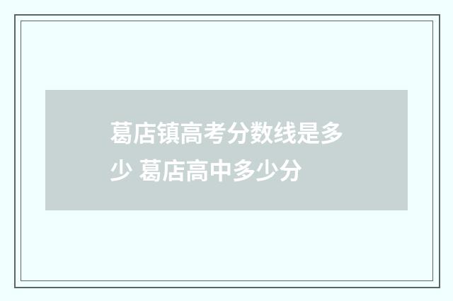 葛店镇高考分数线是多少 葛店高中多少分