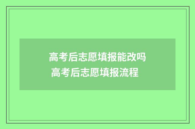 高考后志愿填报能改吗 高考后志愿填报流程